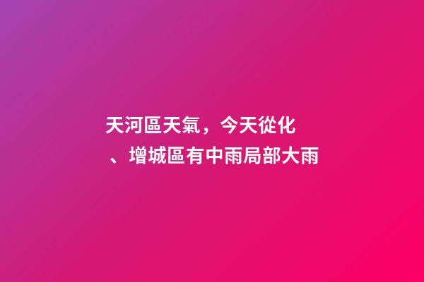 天河區天氣，今天從化、增城區有中雨局部大雨-第1張-觀點-玄機派
